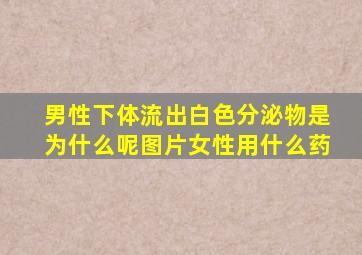 男性下体流出白色分泌物是为什么呢图片女性用什么药