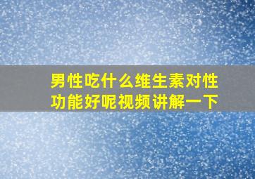 男性吃什么维生素对性功能好呢视频讲解一下