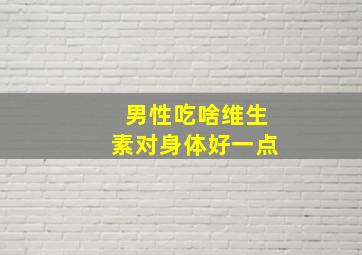 男性吃啥维生素对身体好一点