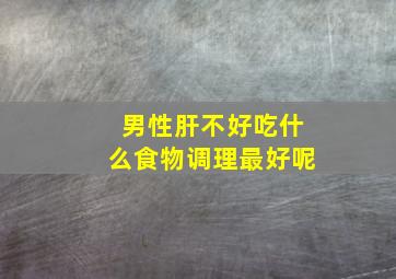 男性肝不好吃什么食物调理最好呢