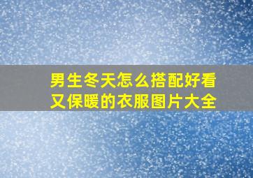 男生冬天怎么搭配好看又保暖的衣服图片大全