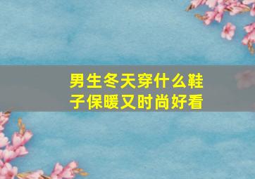 男生冬天穿什么鞋子保暖又时尚好看