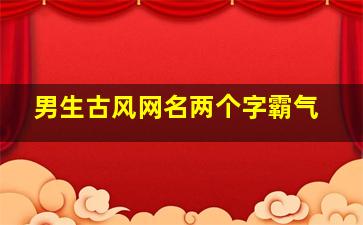 男生古风网名两个字霸气