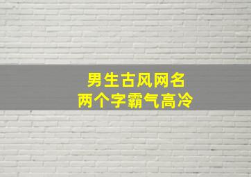 男生古风网名两个字霸气高冷