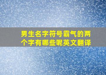 男生名字符号霸气的两个字有哪些呢英文翻译