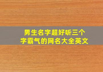 男生名字超好听三个字霸气的网名大全英文