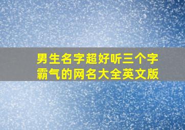 男生名字超好听三个字霸气的网名大全英文版