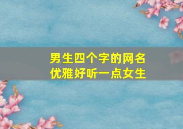 男生四个字的网名优雅好听一点女生