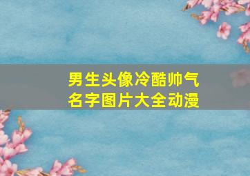 男生头像冷酷帅气名字图片大全动漫