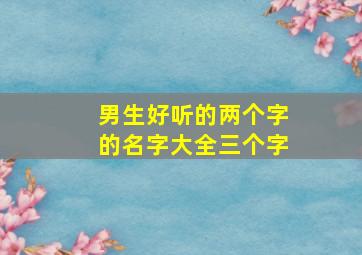 男生好听的两个字的名字大全三个字