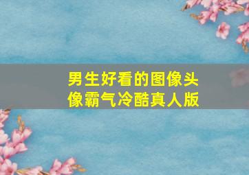 男生好看的图像头像霸气冷酷真人版