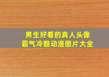 男生好看的真人头像霸气冷酷动漫图片大全