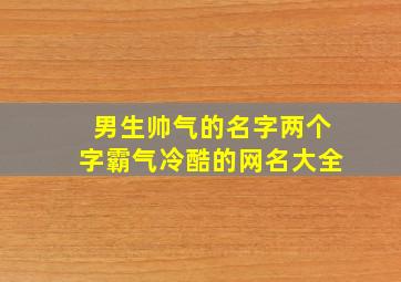 男生帅气的名字两个字霸气冷酷的网名大全