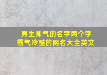 男生帅气的名字两个字霸气冷酷的网名大全英文