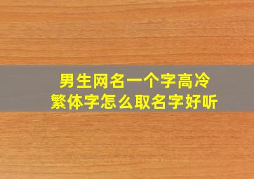 男生网名一个字高冷繁体字怎么取名字好听