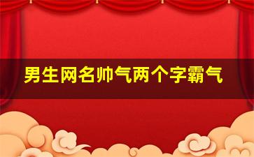 男生网名帅气两个字霸气