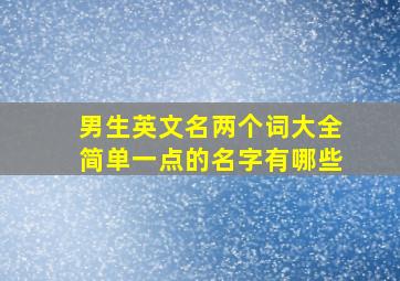 男生英文名两个词大全简单一点的名字有哪些