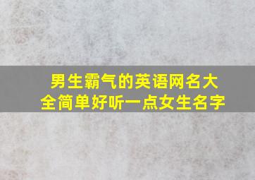 男生霸气的英语网名大全简单好听一点女生名字