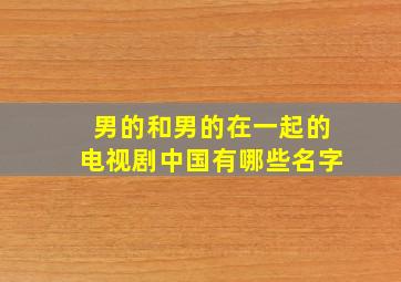 男的和男的在一起的电视剧中国有哪些名字