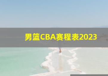 男篮CBA赛程表2023