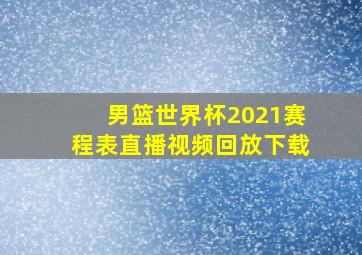 男篮世界杯2021赛程表直播视频回放下载