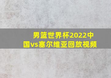 男篮世界杯2022中国vs塞尔维亚回放视频