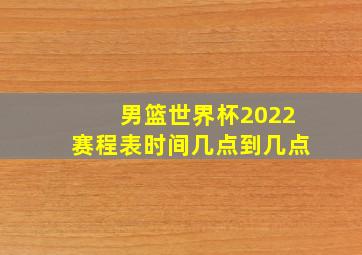 男篮世界杯2022赛程表时间几点到几点