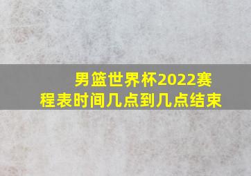 男篮世界杯2022赛程表时间几点到几点结束