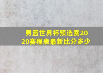 男篮世界杯预选赛2020赛程表最新比分多少