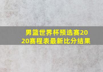 男篮世界杯预选赛2020赛程表最新比分结果