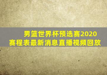 男篮世界杯预选赛2020赛程表最新消息直播视频回放