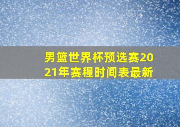 男篮世界杯预选赛2021年赛程时间表最新