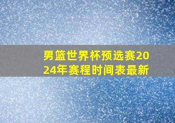 男篮世界杯预选赛2024年赛程时间表最新