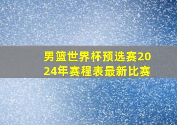 男篮世界杯预选赛2024年赛程表最新比赛