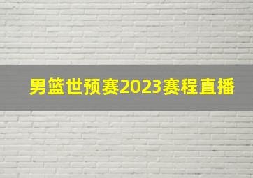 男篮世预赛2023赛程直播