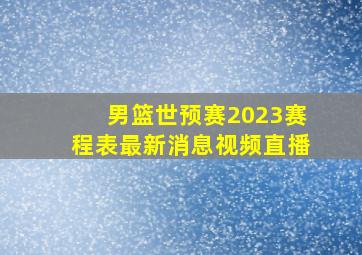 男篮世预赛2023赛程表最新消息视频直播