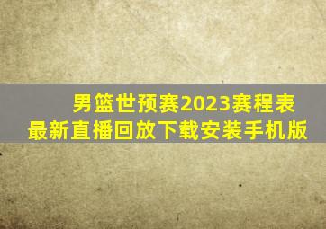 男篮世预赛2023赛程表最新直播回放下载安装手机版