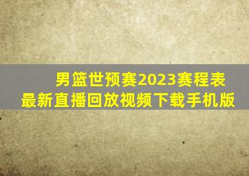 男篮世预赛2023赛程表最新直播回放视频下载手机版