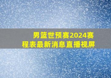 男篮世预赛2024赛程表最新消息直播视屏