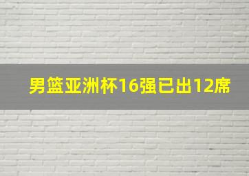 男篮亚洲杯16强已出12席