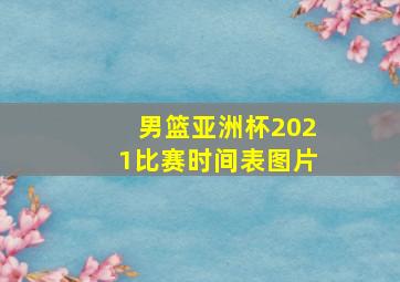 男篮亚洲杯2021比赛时间表图片