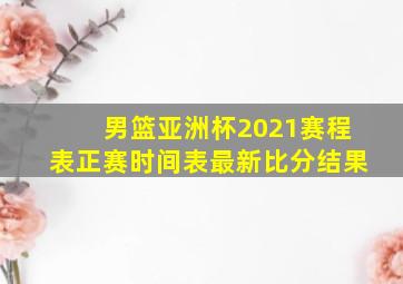 男篮亚洲杯2021赛程表正赛时间表最新比分结果