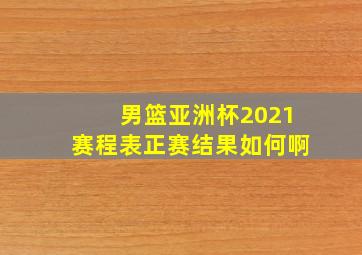 男篮亚洲杯2021赛程表正赛结果如何啊