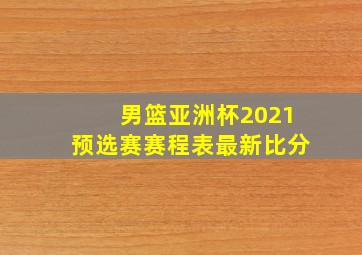 男篮亚洲杯2021预选赛赛程表最新比分