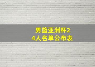 男篮亚洲杯24人名单公布表