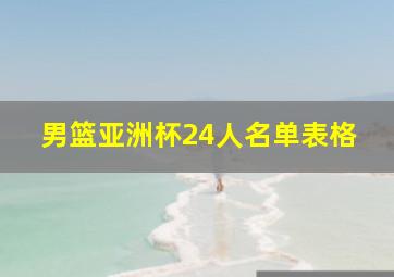 男篮亚洲杯24人名单表格