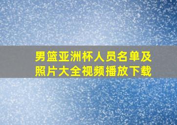 男篮亚洲杯人员名单及照片大全视频播放下载