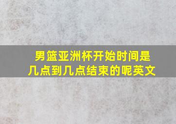 男篮亚洲杯开始时间是几点到几点结束的呢英文