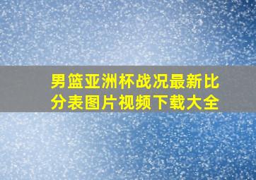 男篮亚洲杯战况最新比分表图片视频下载大全