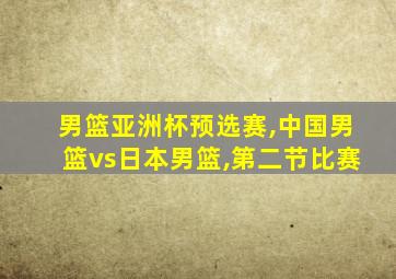 男篮亚洲杯预选赛,中国男篮vs日本男篮,第二节比赛